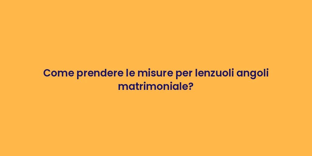 Come prendere le misure per lenzuoli angoli matrimoniale?