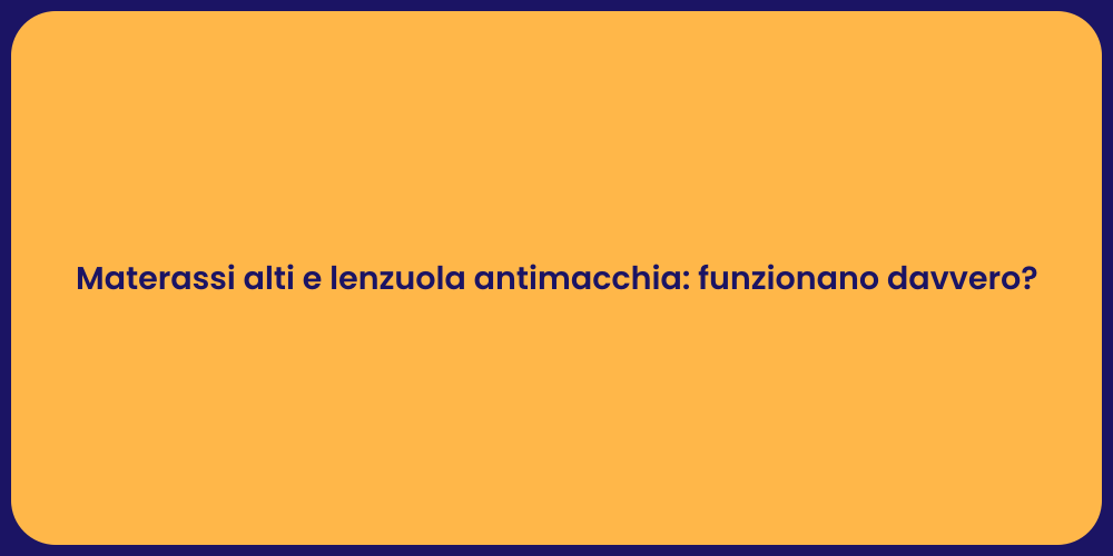 Materassi alti e lenzuola antimacchia: funzionano davvero?