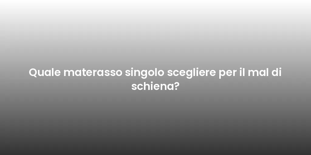Quale materasso singolo scegliere per il mal di schiena?