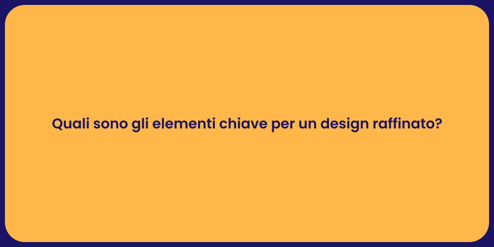 Quali sono gli elementi chiave per un design raffinato?