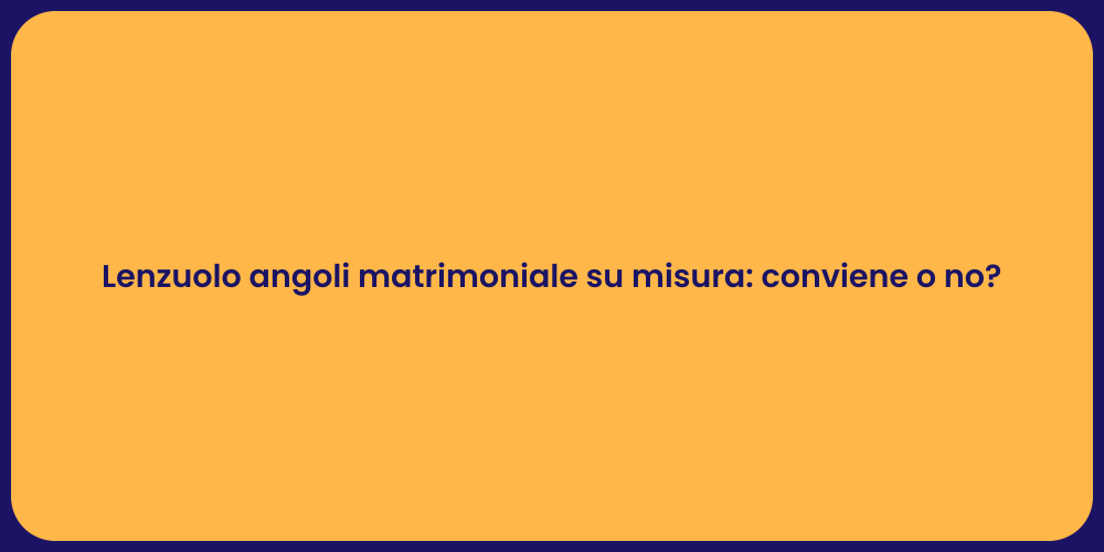 Lenzuolo angoli matrimoniale su misura: conviene o no?