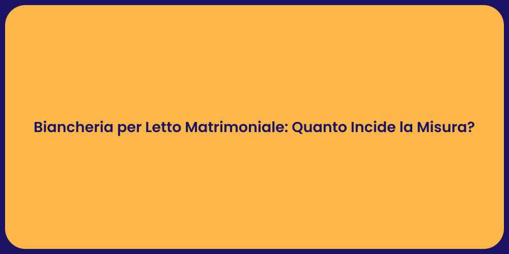 Biancheria per Letto Matrimoniale: Quanto Incide la Misura?