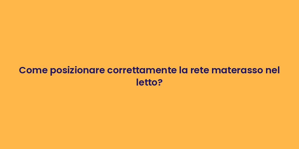 Come posizionare correttamente la rete materasso nel letto?
