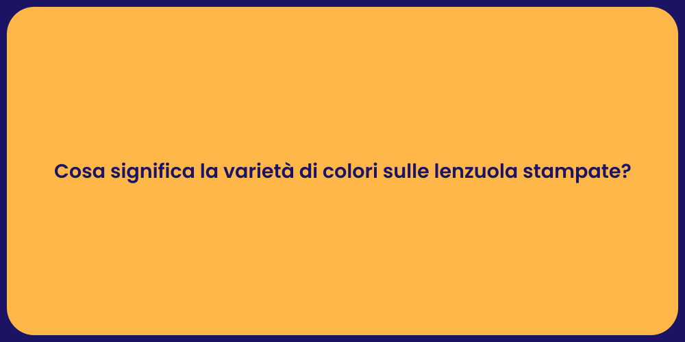 Cosa significa la varietà di colori sulle lenzuola stampate?