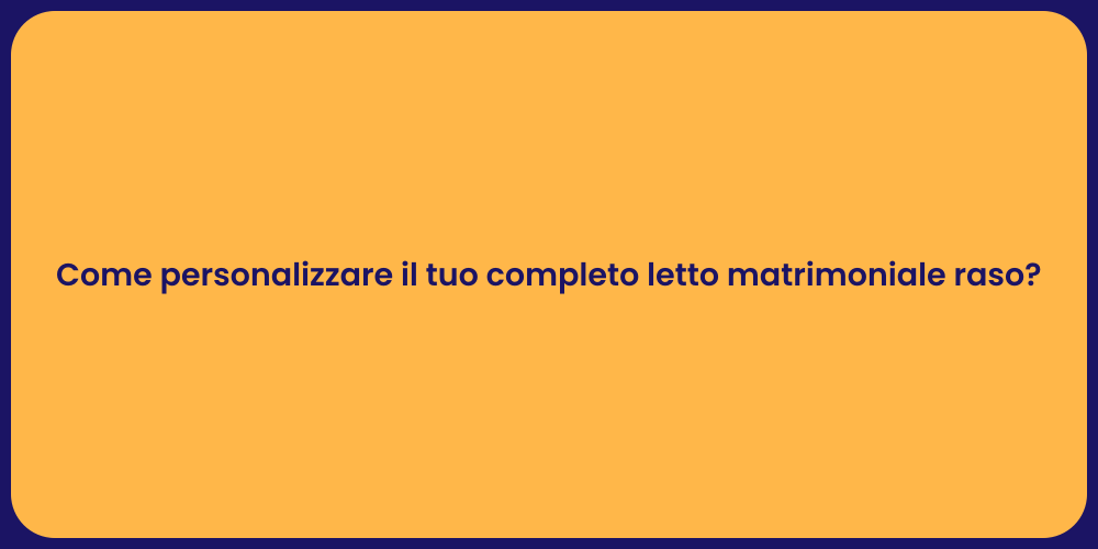 Come personalizzare il tuo completo letto matrimoniale raso?