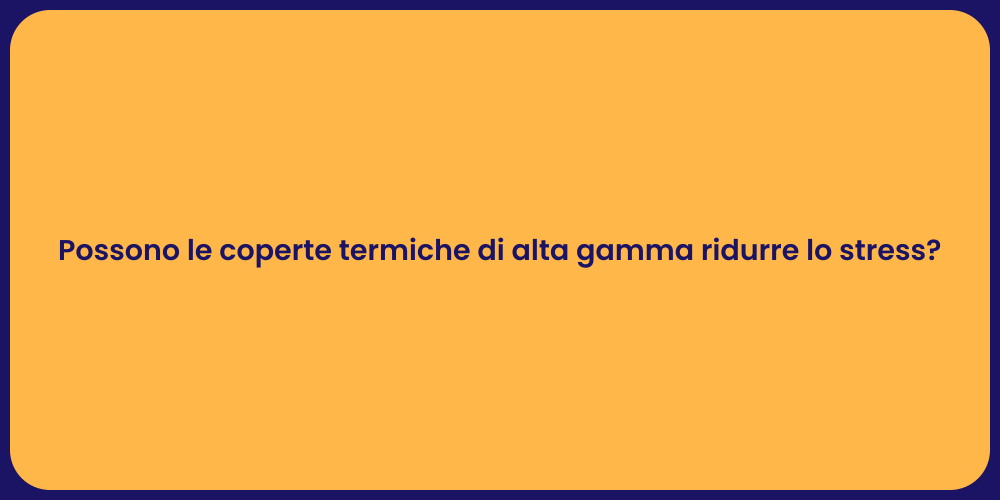 Possono le coperte termiche di alta gamma ridurre lo stress?