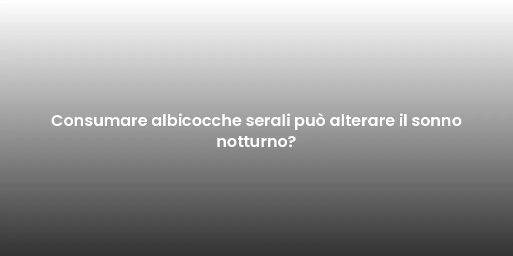 Consumare albicocche serali può alterare il sonno notturno?