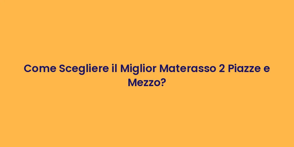 Come Scegliere il Miglior Materasso 2 Piazze e Mezzo?