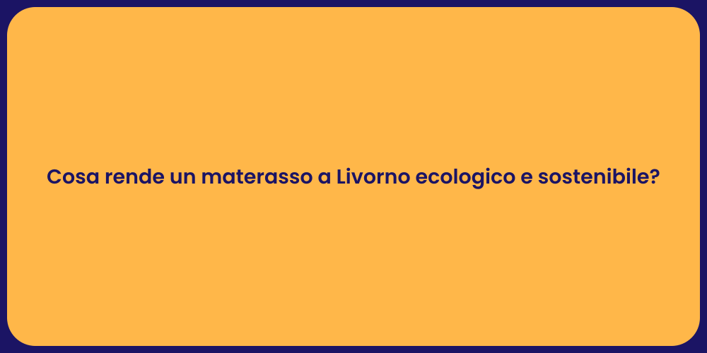 Cosa rende un materasso a Livorno ecologico e sostenibile?
