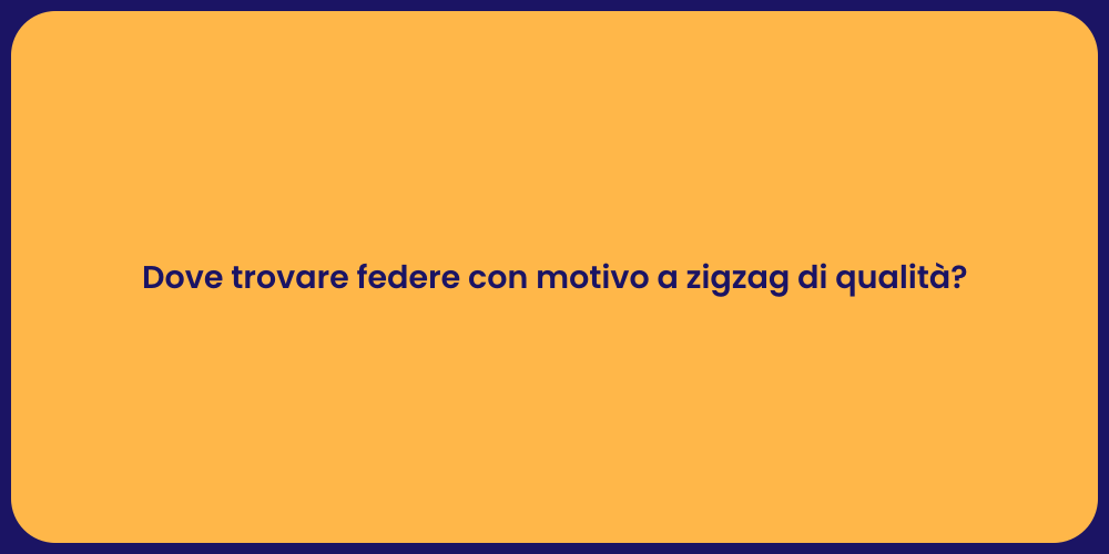Dove trovare federe con motivo a zigzag di qualità?