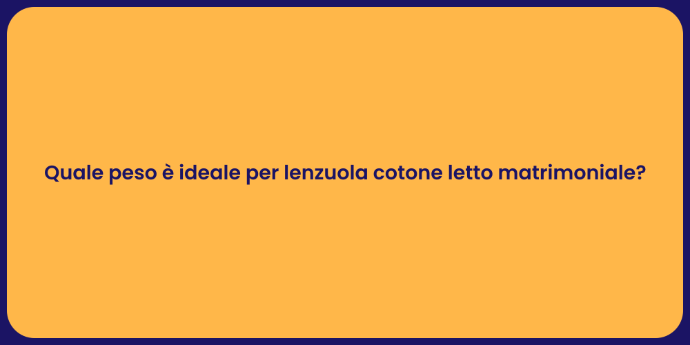 Quale peso è ideale per lenzuola cotone letto matrimoniale?