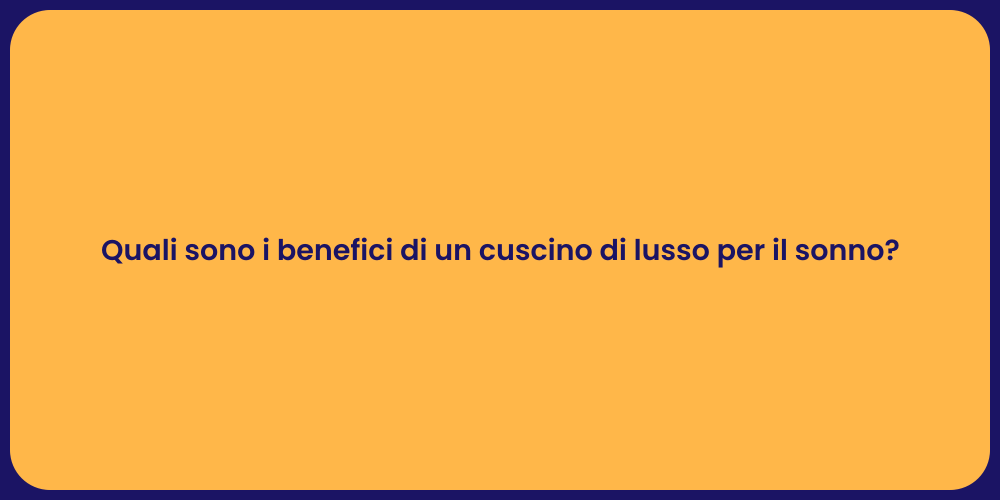 Quali sono i benefici di un cuscino di lusso per il sonno?