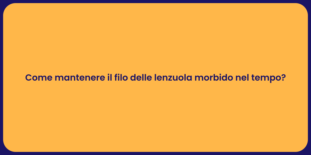 Come mantenere il filo delle lenzuola morbido nel tempo?