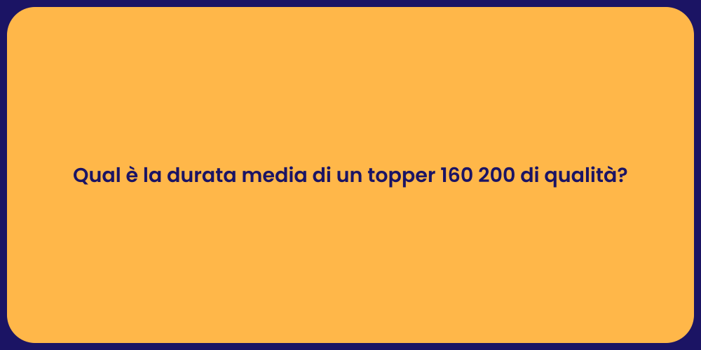 Qual è la durata media di un topper 160 200 di qualità?