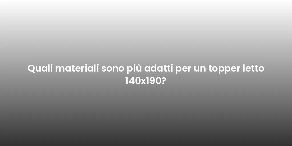 Quali materiali sono più adatti per un topper letto 140x190?