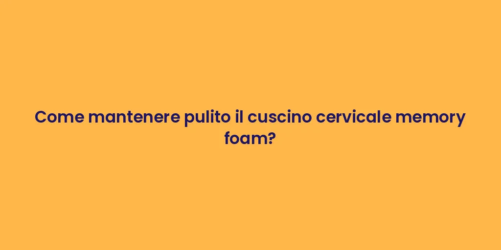 Come mantenere pulito il cuscino cervicale memory foam?
