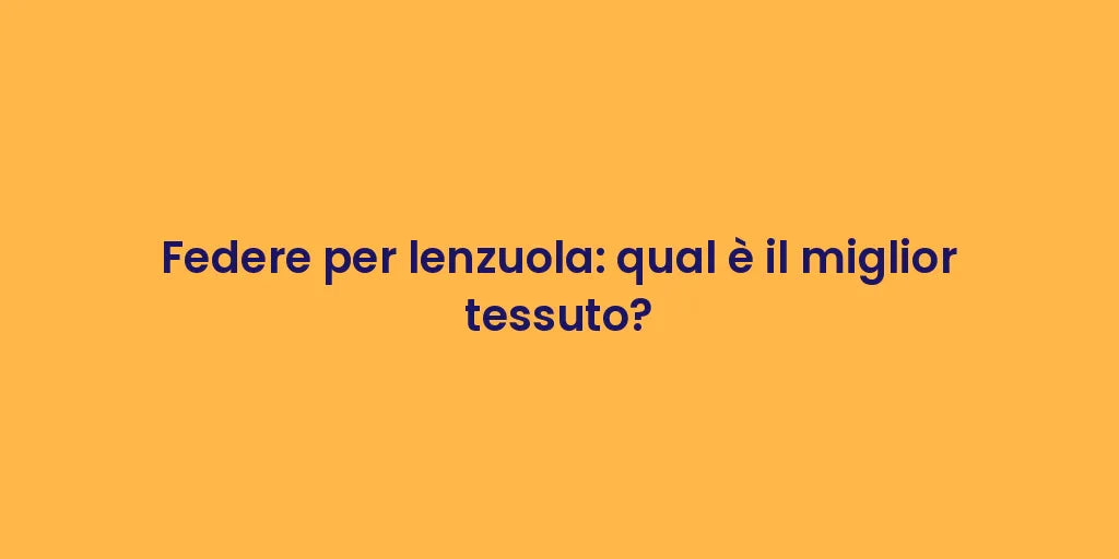 Federe per lenzuola: qual è il miglior tessuto?