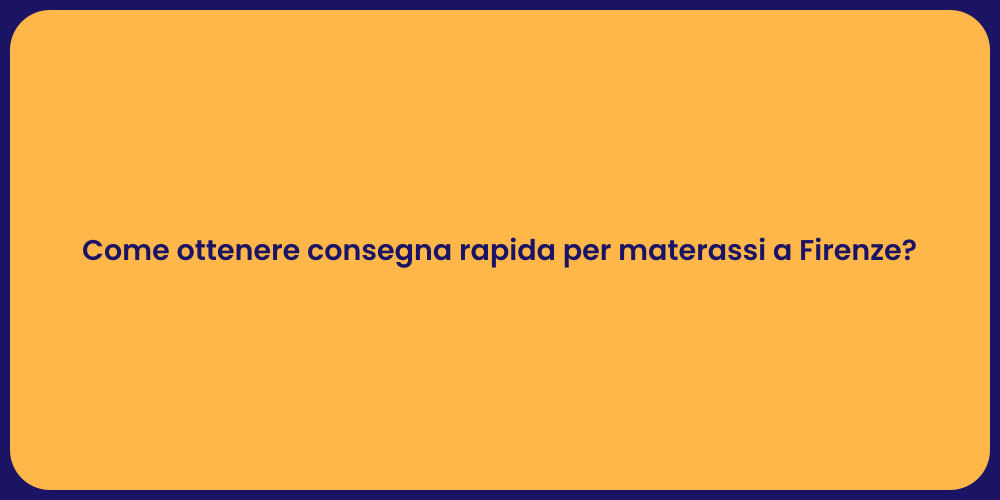 Come ottenere consegna rapida per materassi a Firenze?