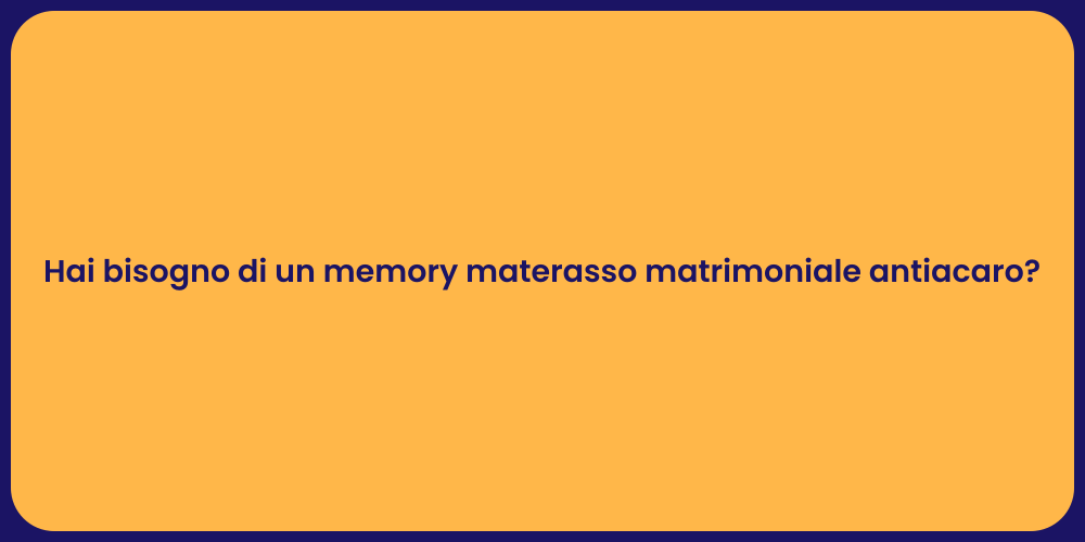 Hai bisogno di un memory materasso matrimoniale antiacaro?