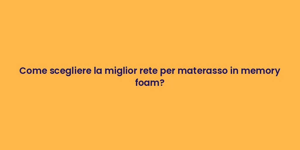 Come scegliere la miglior rete per materasso in memory foam?