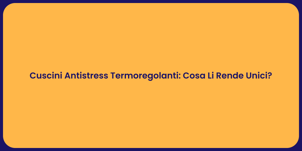 Cuscini Antistress Termoregolanti: Cosa Li Rende Unici?