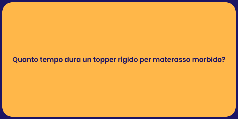 Quanto tempo dura un topper rigido per materasso morbido?