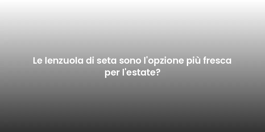 Le lenzuola di seta sono l'opzione più fresca per l'estate?