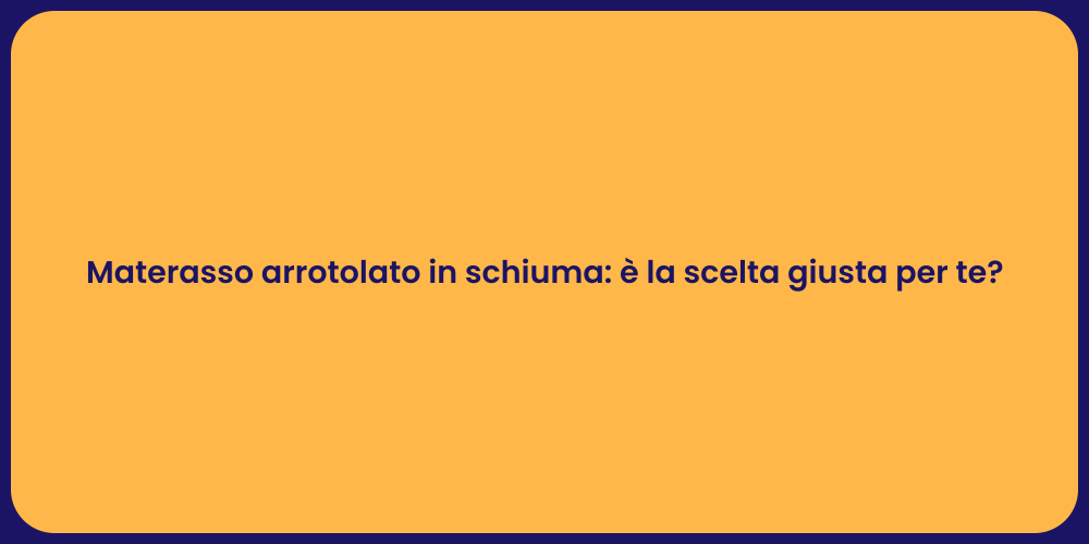 Materasso arrotolato in schiuma: è la scelta giusta per te?