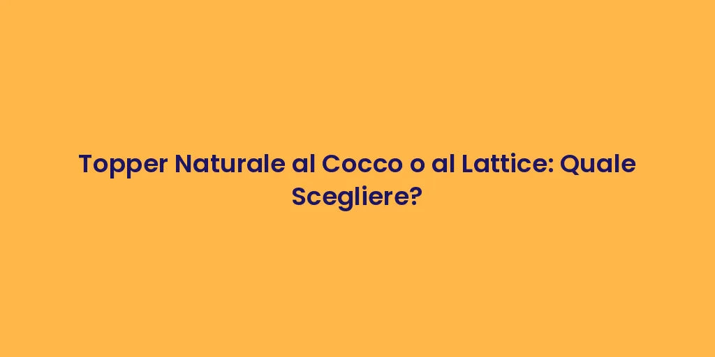 Topper Naturale al Cocco o al Lattice: Quale Scegliere?