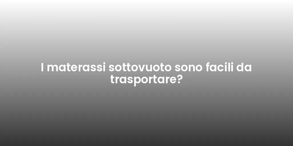 I materassi sottovuoto sono facili da trasportare?