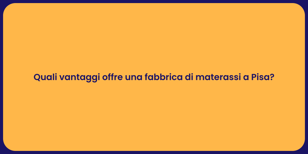 Quali vantaggi offre una fabbrica di materassi a Pisa?
