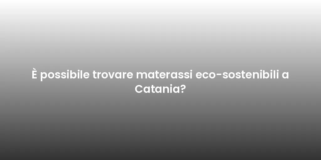 È possibile trovare materassi eco-sostenibili a Catania?