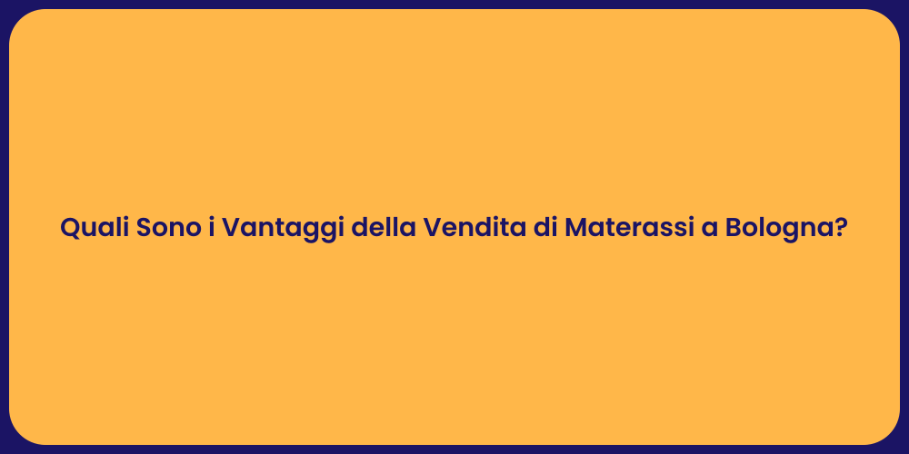 Quali Sono i Vantaggi della Vendita di Materassi a Bologna?