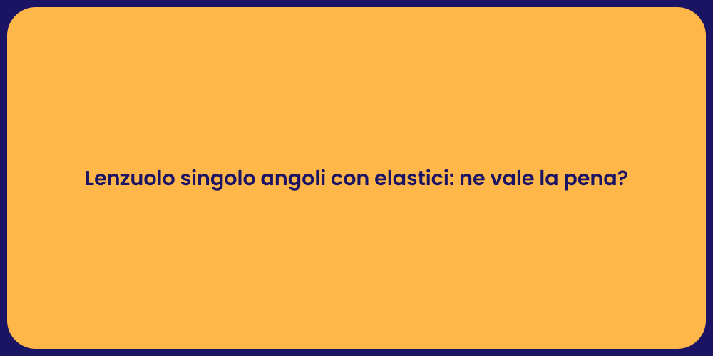 Lenzuolo singolo angoli con elastici: ne vale la pena?