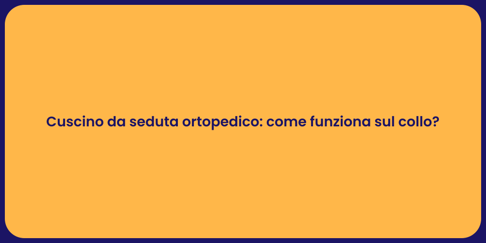 Cuscino da seduta ortopedico: come funziona sul collo?