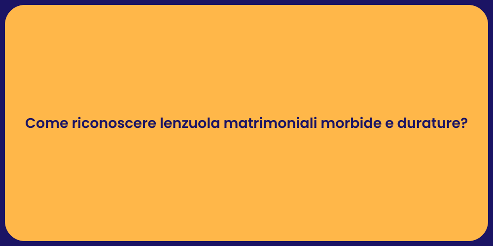 Come riconoscere lenzuola matrimoniali morbide e durature?