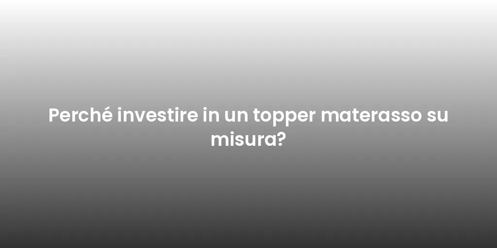 Perché investire in un topper materasso su misura?