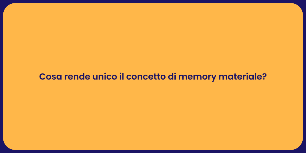 Cosa rende unico il concetto di memory materiale?