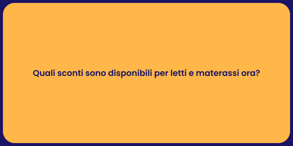 Quali sconti sono disponibili per letti e materassi ora?