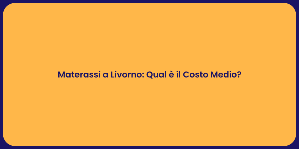 Materassi a Livorno: Qual è il Costo Medio?