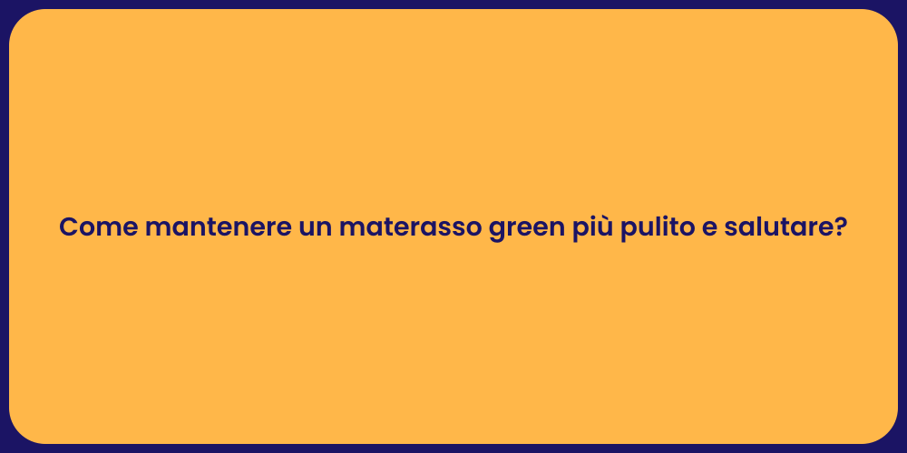 Come mantenere un materasso green più pulito e salutare?