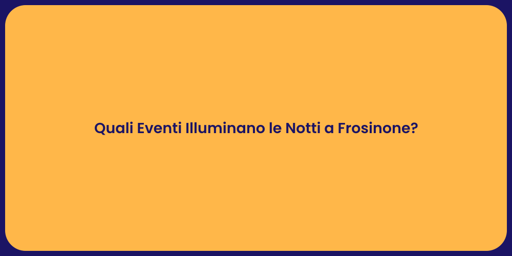 Quali Eventi Illuminano le Notti a Frosinone?