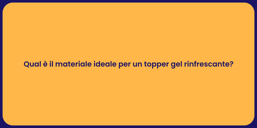 Qual è il materiale ideale per un topper gel rinfrescante?