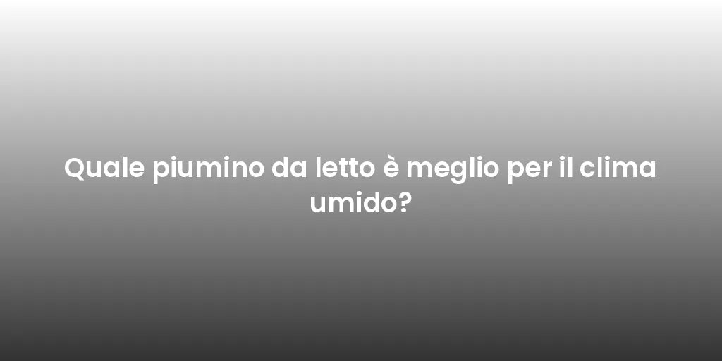 Quale piumino da letto è meglio per il clima umido?