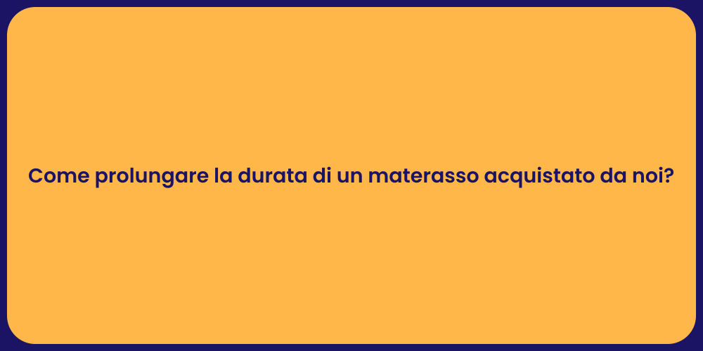 Come prolungare la durata di un materasso acquistato da noi?