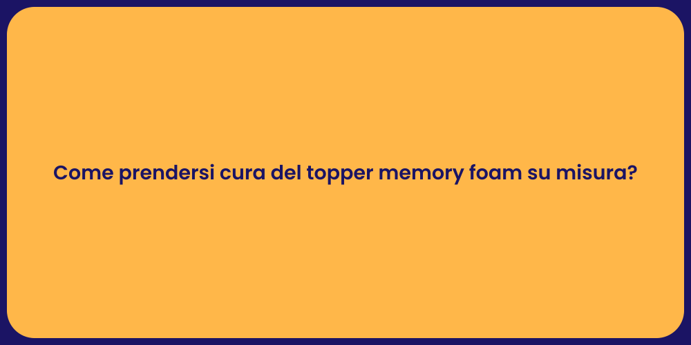 Come prendersi cura del topper memory foam su misura?