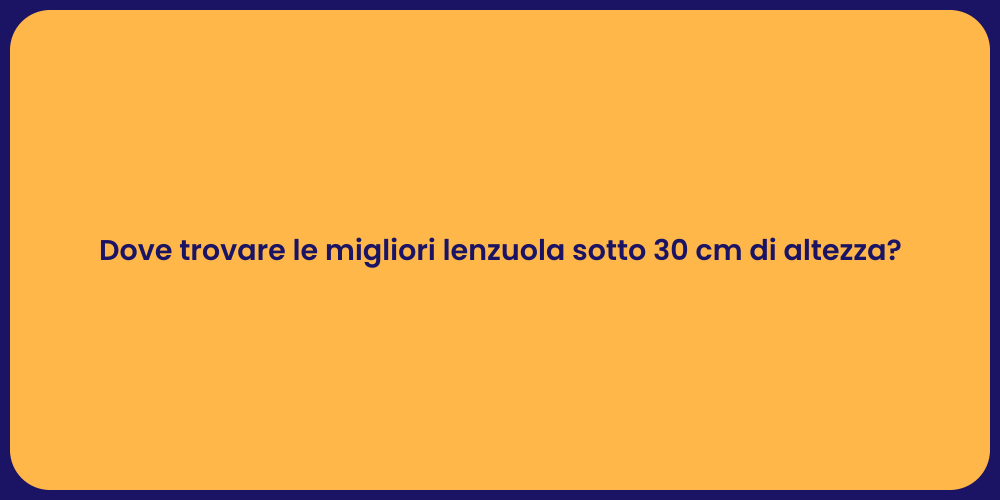 Dove trovare le migliori lenzuola sotto 30 cm di altezza?