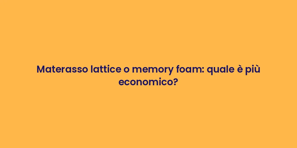 Materasso lattice o memory foam: quale è più economico?