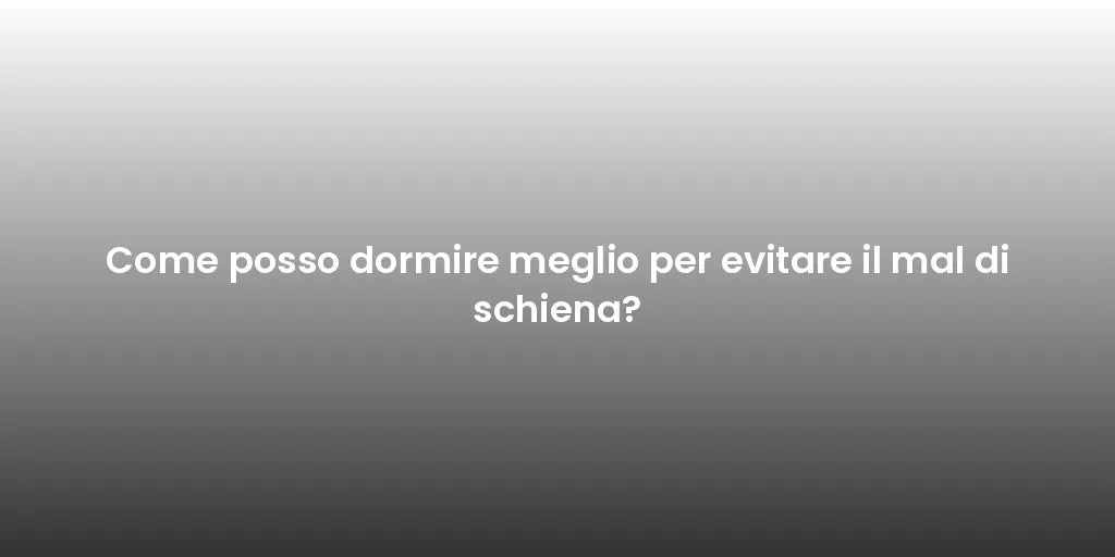 Come posso dormire meglio per evitare il mal di schiena?