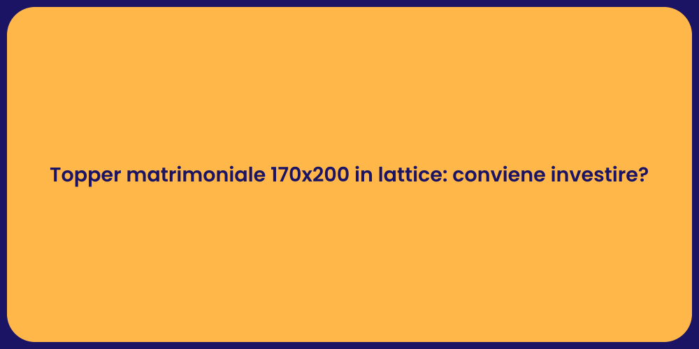 Topper matrimoniale 170x200 in lattice: conviene investire?